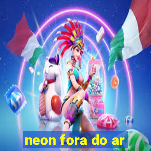 neon fora do ar